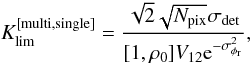 Mathematical equation: \begin{equation} K_{\rm lim}^{[\mathrm{multi,single}]} = \frac{\sqrt{2}\sqrt{N_{\rm pix}}\sigma_{\rm det}}{[1,\rho_0]V_{12}\mathrm{e}^{-\sigma^2_{\phi_{\rm r}}}}, \end{equation}