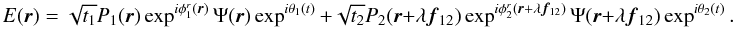 Mathematical equation: \appendix \setcounter{section}{1} \begin{equation} E({\vec r}) = \sqrt{t_1}P_1({\vec r})\exp^{i \phi^r_1({\vec r})}\Psi({\vec r})\exp^{i\theta_1(t)} + \sqrt{t_2}P_2({\vec r}+\lambda{{\vec f_{12}}})\exp^{i\phi^r_2({\vec r}+\lambda{{\vec f_{12}}})}\Psi({\vec r}+\lambda{{\vec f_{12}}})\exp^{i\theta_2(t)}. \end{equation}
