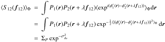 Mathematical equation: \appendix \setcounter{section}{1} \begin{eqnarray} \langle S_{12}({\vec f_{12}}) \rangle _{\Phi} &=& \int P_1({\vec r})P_2({\vec r}+\lambda{{\vec f_{12}}})\langle \exp^{i(\phi^r_1({\vec r})-\phi^r_2({\vec r}+\lambda{{\vec f_{12}}}))}\rangle _{\Phi}\mathrm{d}{\vec r}\nonumber \\ &=& \int P_1({\vec r})P_2({\vec r}+\lambda{{\vec f_{12}}})\exp^{-\frac{1}{2}\langle |(\phi^r_1({\vec r})-\phi^r_2({\vec r}+\lambda{{\vec f_{12}}}))|^2\rangle _{\Phi}}\mathrm{d}{\vec r} \nonumber \\ \label{eq_i_multi}&=& \Sigma_P \exp^{-\sigma^2_{\phi_r}} \end{eqnarray}