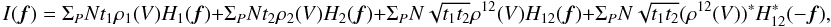 Mathematical equation: \appendix \setcounter{section}{1} \begin{equation} I({\vec f}) = \Sigma_P N t_1 \rho_1(V) H_1({\vec f}) + \Sigma_P N t_2 \rho_2(V) H_2({\vec f}) + \Sigma_P N \sqrt{t_1t_2} \rho^{12}(V) H_{12}({\vec f}) + \Sigma_P N \sqrt{t_1t_2} (\rho^{12}(V))^{\ast} H^{\ast}_{12}(-{\vec f}), \end{equation}