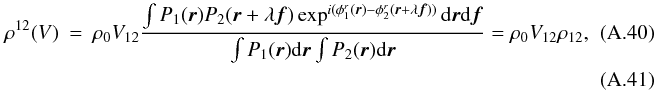 Mathematical equation: \appendix \setcounter{section}{1} \begin{eqnarray} \rho^{12}(V) &=& \rho_0 V_{12} \frac{\int P_1({\vec r})P_2({\vec r}+\lambda{\vec f})\exp^{i(\phi^r_1({\vec r})-\phi^r_2({\vec r}+\lambda{\vec f}))}\mathrm{d}{\vec r}\mathrm{d}{\vec f}}{\int P_1({\vec r})\mathrm{d}{\vec r} \int P_2({\vec r})\mathrm{d}{\vec r}} = \rho_0 V_{12} \rho_{12},\quad\quad\quad\\ \end{eqnarray}