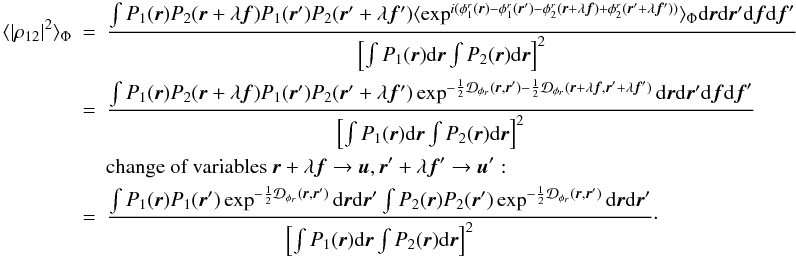 Mathematical equation: \appendix \setcounter{section}{1} \begin{eqnarray} \langle |\rho_{12}|^2\rangle _{\Phi}&=&\frac{\int P_1({\vec r})P_2({\vec r}+\lambda{\vec f})P_1({\vec r}^{\prime})P_2({\vec r}^{\prime}+\lambda{{\vec f^{\prime}}})\langle \exp^{i(\phi^r_1({\vec r})-\phi^r_1({\vec r}^{\prime})-\phi^r_2({\vec r}+\lambda{\vec f})+\phi^r_2({\vec r}^{\prime}+\lambda{{\vec f^{\prime}}}))}\rangle _{\Phi}\mathrm{d}{\vec r}\mathrm{d}{\vec r^{\prime}}\mathrm{d}{\vec f}\mathrm{d}{\vec f}^{\prime}}{\left[\int P_1({\vec r})\mathrm{d}{\vec r} \int P_2({\vec r})\mathrm{d}{\vec r}\right]^2}\nonumber\\ &=&\frac{\int P_1({\vec r})P_2({\vec r}+\lambda{\vec f})P_1({\vec r}^{\prime})P_2({\vec r}^{\prime}+\lambda{{\vec f^{\prime}}})\exp^{-\frac{1}{2}\mathcal{D}_{\phi_r}({\vec r},{\vec r^{\prime}})-\frac{1}{2}\mathcal{D}_{\phi_r}({\vec r}+\lambda{\vec f},{\vec r^{\prime}}+\lambda{{\vec f^{\prime}}})}\mathrm{d}{\vec r}\mathrm{d}{\vec r^{\prime}}\mathrm{d}{\vec f}\mathrm{d}{\vec f}^{\prime}}{\left[\int P_1({\vec r})\mathrm{d}{\vec r} \int P_2({\vec r})\mathrm{d}{\vec r}\right]^2}\nonumber\\ && \mbox{change of variables}~{\vec r}+\lambda{\vec f} \rightarrow {\vec u}, {\vec r^{\prime}}+\lambda{{\vec f^{\prime}}} \rightarrow {\vec u^{\prime}}:\nonumber\\ \label{eq_absrhoij2_mono}&=&\frac{\int P_1({\vec r})P_1({\vec r}^{\prime})\exp^{-\frac{1}{2}\mathcal{D}_{\phi_r}({\vec r},{\vec r^{\prime}})}\mathrm{d}{\vec r}\mathrm{d}{\vec r^{\prime}}\int P_2({\vec r})P_2({\vec r}^{\prime})\exp^{-\frac{1}{2}\mathcal{D}_{\phi_r}({\vec r},{\vec r^{\prime}})}\mathrm{d}{\vec r}\mathrm{d}{\vec r^{\prime}}}{\left[\int P_1({\vec r})\mathrm{d}{\vec r} \int P_2({\vec r})\mathrm{d}{\vec r}\right]^2}\cdot \end{eqnarray}