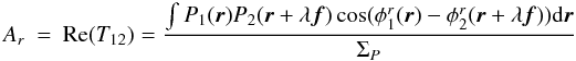 Mathematical equation: \appendix \setcounter{section}{2} \begin{eqnarray} A_r &=& \mathrm{Re}(T_{12}) = \frac{\int P_1({\vec r})P_2({\vec r}+\lambda{\vec f})\cos(\phi^r_1({\vec r})-\phi^r_2({\vec r}+\lambda{\vec f}))\mathrm{d}{\vec r}}{\Sigma_P} \end{eqnarray}