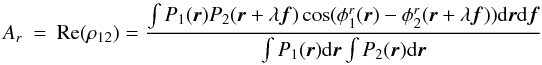 Mathematical equation: \appendix \setcounter{section}{2} \begin{eqnarray} A_r &=& \mathrm{Re}(\rho_{12}) = \frac{\int P_1({\vec r})P_2({\vec r}+\lambda{\vec f})\cos(\phi^r_1({\vec r})-\phi^r_2({\vec r}+\lambda{\vec f}))\mathrm{d}{\vec r}\mathrm{d}{\vec f}}{\int P_1({\vec r})\mathrm{d}{\vec r} \int P_2({\vec r})\mathrm{d}{\vec r}} \end{eqnarray}