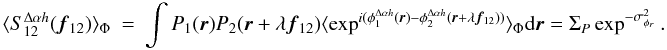 Mathematical equation: \appendix \setcounter{section}{3} \begin{eqnarray} \label{eq_icov_multi}\langle S^{\Delta\alpha{h}}_{12}({\vec f_{12}})\rangle _{\Phi} &=& \int P_1({\vec r})P_2({\vec r}+\lambda{{\vec f_{12}}})\langle \exp^{i(\phi^{\Delta\alpha{h}}_1({\vec r})-\phi^{\Delta\alpha{h}}_2({\vec r}+\lambda{{\vec f_{12}}}))}\rangle _{\Phi}\mathrm{d}{\vec r} = \Sigma_P \exp^{-\sigma^2_{\phi_r}}. \end{eqnarray}