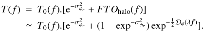 Mathematical equation: \appendix \setcounter{section}{4} \begin{eqnarray} T(f) &=& T_0(f).[{\rm e}^{-\sigma^2_{\phi_r}} + FTO_{\rm halo}(f)] \nonumber \\ &\simeq& T_0(f).[{\rm e}^{-\sigma^2_{\phi_r}}+ (1-\exp^{-\sigma^2_{\phi_r}})\exp^{-\frac{1}{2}\mathcal{D}_{\phi}(\lambda{\vec f})}]. \end{eqnarray}