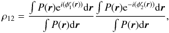 Mathematical equation: \begin{equation} \rho_{12} = \frac{\int P({\vec r})\mathrm{e} ^{i(\phi^r_1({\vec r}))}\mathrm{d}{\vec r}} {\int P({\vec r})\mathrm{d}{\vec r}}\frac{\int P({\vec r}) \mathrm{e}^{-i(\phi^r_2({\vec r}))}\mathrm{d}{\vec r}}{\int P({\vec r})\mathrm{d}{\vec r}}, \label{eq_coupling_mono} \end{equation}