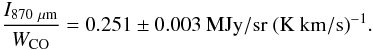 Mathematical equation: \begin{equation} \frac{I_{\rm 870~\mu m}}{W_{\rm CO}}=0.251\pm 0.003 ~{\rm MJy/sr~(K~km/s)}^{-1}. \end{equation}