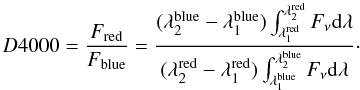 Mathematical equation: \begin{eqnarray} D4000=\frac{F_{\rm red}}{F_{\rm blue}}=\frac{(\lambda_{2}^{\rm blue}-\lambda_{1}^{\rm blue})\int_{\lambda_{1}^{\rm red}}^{\lambda_{2}^{\rm red}}F_{\nu}{\rm d}\lambda}{(\lambda_{2}^{\rm red}-\lambda_{1}^{\rm red})\int_{\lambda_{1}^{\rm blue}}^{\lambda_{2}^{\rm blue}}F_{\nu}{\rm d}\lambda}\cdot\nonumber \end{eqnarray}