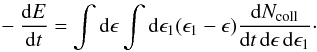 Mathematical equation: \begin{eqnarray} - \frac{{\rm d}E}{{\rm d}t} = \int {\rm d}\epsilon \int {\rm d}\epsilon_1 (\epsilon_1 - \epsilon) \frac{{\rm d}N_{\rm coll}}{{\rm d}t\,{\rm d}\epsilon\, {\rm d}\epsilon_1}\cdot \end{eqnarray}