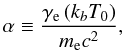 Mathematical equation: \begin{eqnarray} \alpha \equiv \frac{\gamma_{\rm e}\, (k_b T_0)}{m_{\rm e}c^2} , \end{eqnarray}