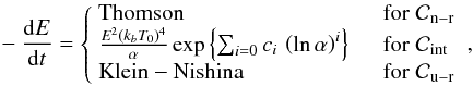 Mathematical equation: \begin{eqnarray} - \frac{{\rm d}E}{{\rm d}t} = \left\{\begin{array}{ll} {\rm Thomson } & \quad {\rm for} \;{\cal C}_{\rm n-r}\\ \frac{E^2 (k_b T_0)^4}{\alpha} \exp \left\{ \sum_{i=0} c_i \, \left( \ln \alpha \right )^i \right\} & \quad {\rm for} \;{\cal C}_{\rm int}\\ {\rm Klein-Nishina} &\quad {\rm for}\;{\cal C}_{\rm u-r} \end{array}\right., \label{eq:eloss} \end{eqnarray}