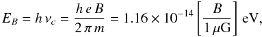 Mathematical equation: \begin{equation} E_{B} = h\,\nu_c = \frac{h\,e\,B}{2\,\pi\,m} = 1.16\times 10^{-14}\left[\frac{B}{1\,\mu{\rm G}}\right]\,{\rm eV}, \end{equation}
