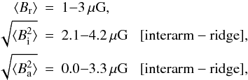 Mathematical equation: \begin{eqnarray} \mymean{B_{\rm r}} &=& 1 {-} 3 \, \mu{\rm G}, \\ \sqrt{ \mymean{B_{\rm i}^2} } &=& 2.1 {-} 4.2 \, \mu {\rm G} \;\;\; [{\rm interarm - ridge}] ,\nn \\ \sqrt{ \mymean{B_{\rm a}^2} } &=& 0.0 {-} 3.3 \, \mu{\rm G} \;\;\; [{\rm interarm - ridge}] ,\nn \end{eqnarray}
