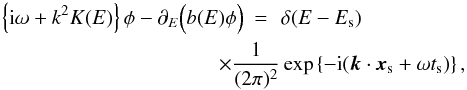 Mathematical equation: \begin{eqnarray} \left\{{\rm i} \omega + k^2 K(E) \right\} \phi - \partial_E \Big(b(E) \phi \Big) &=& \, \delta(E - E_{\rm s}) \nn\\ & &\hspace*{-1cm}\times\frac{1}{(2\pi)^{2}} \exp\left\{ -{\rm i} (\vec{k}\cdot\vec{x}_{\rm s}+ \omega t_{\rm s}) \right\} , \end{eqnarray}