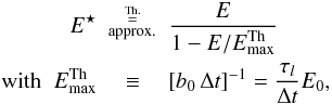 Mathematical equation: \begin{eqnarray} \label{eq:estar} E^{\star} & \buildrel{\buildrel {\rm Th.}\over{=}}\over{_{\rm approx.}} & \frac{E}{1-E/E_{\rm max}^{\rm Th}}\nn \\ \;\;{\rm with }\;\; E_{\rm max}^{\rm Th}&\equiv& \left[ b_0\,\Delta t \right]^{-1} =\frac{\tau_l}{\Delta t}E_0, \end{eqnarray}