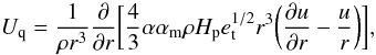 Mathematical equation: \begin{equation} U_{\rm q}=\frac{1}{\rho r^3}\frac{\partial}{\partial r}\bigg[\frac{4}{3}\alpha\alpha_{\rm m}\rho H_{\rm p} e_{\rm t}^{1/2}r^3\bigg(\frac{\partial u}{\partial r}-\frac{u}{r}\bigg)\bigg], \end{equation}