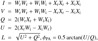 Mathematical equation: \begin{eqnarray*} I&=&W_{\rm r}W_{\rm r}+W_{\rm i}W_{\rm i}+X_{\rm r}X_{\rm r}+X_{\rm i}X_{\rm i}\\ V&=&W_{\rm r}W_{\rm r}+W_{\rm i}W_{\rm i}-X_{\rm r}X_{\rm r}-X_{\rm i}X_{\rm i}\\ Q&=&2(W_{\rm r}X_{\rm r}+W_{\rm i}X_{\rm i})\\ U&=&2(X_{\rm r}W_{\rm i}-X_{\rm i}W_{\rm r})\\ L&=&\sqrt{U^2+Q^2}, \phi_\mathrm{PA}=0.5\arctan(U/Q), \end{eqnarray*}