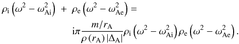 Mathematical equation: \begin{eqnarray} \label{G} \rho_{\mathrm i} \left(\omega^2 - \omega_{\mathrm {Ai}}^2\right) &+& \rho_{\mathrm e} \left(\omega^2 - \omega_{\mathrm {Ae}}^2\right) = \nonumber \\ & & {\rm i} \pi \frac{m/ r_{\mathrm A}}{\rho\left(r_{\mathrm A}\right) \left|\Delta_{\mathrm A}\right|} \rho_{\mathrm i} \left(\omega^2 - \omega_{\mathrm {Ai}}^2\right) \rho_{\mathrm e} \left(\omega^2 - \omega_{\mathrm {Ae}}^2\right). \end{eqnarray}