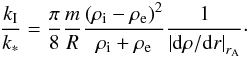 Mathematical equation: \begin{equation} \label{kioks} \frac{k_{\mathrm I}}{k_*} = \frac{\pi}{8} \frac{m}{R} \frac{\left(\rho_{\mathrm i} - \rho_{\mathrm e}\right)^2}{\rho_{\mathrm i} + \rho_{\mathrm e}}\frac{ 1}{ \left|{\rm d} \rho/{\rm d}r \right|_{r_{\mathrm A}}}\cdot \end{equation}