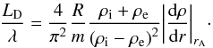 Mathematical equation: \begin{equation} \label{ldolambtt} \frac{L_{\mathrm D}}{\lambda} = \frac{4}{\pi^2} \frac{ R}{m} \frac{\rho_{\mathrm i} + \rho_{\mathrm e}}{\left(\rho_{\mathrm i} - \rho_{\mathrm e}\right)^2}{ \left|\frac{ {\rm d} \rho}{{\rm d}r} \right|_{r_{\mathrm A}}}\cdot \end{equation}