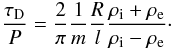 Mathematical equation: \begin{equation} \label{damptime} \frac{\tau_{\mathrm D}}{ P} = \frac{2}{\pi}\frac{1}{m}\frac{ R}{l} \frac{\rho_{\mathrm i} + \rho_{\mathrm e}}{\rho_{\mathrm i} - \rho_{\mathrm e}}\cdot \end{equation}