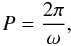 Mathematical equation: \begin{equation} P = \frac{2 \pi}{\omega}, \end{equation}