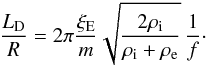 Mathematical equation: \begin{equation} \label{ldoRtt} \frac{L_{\mathrm D}}{R} = 2\pi\frac{\xi_{\rm E}}{m}\sqrt{\frac{2 \rho_{\mathrm i}}{\rho_{\mathrm i}+\rho_{\mathrm e}}}\, \frac{1}{f}\cdot \end{equation}