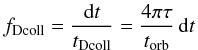 Mathematical equation: \begin{equation} f_{\rm Dcoll} = \frac{{\rm d}t}{t_{\rm Dcoll}} = \frac{4\pi\tau}{t_{\rm orb}}\,{\rm d}t \label{fcoll} \end{equation}