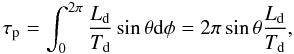 Mathematical equation: \begin{eqnarray} \tau_{\rm p}=\int_{0}^{2\pi} \frac{L_{\rm d}}{T_{\rm d}}\sin \theta {\rm d}\phi = 2 \pi \sin \theta \frac{L_{\rm d}}{T_{\rm d}}, \end{eqnarray}