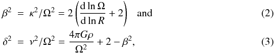 Mathematical equation: \begin{eqnarray} \label{eq:delta2}\beta^2 &=& \kappa^2/\Omega^2 = 2 \left( \frac{\rm d\ln\Omega}{{\rm d}\ln R} + 2 \right) \ \ \ \mathrm{and} \\ \delta^2 &=& \nu^2/\Omega^2 = \frac{4\pi G\rho}{\Omega^2} + 2 - \beta^2, \end{eqnarray}