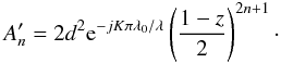 Mathematical equation: \begin{equation} A'_n=2d^2{\rm e}^{-jK\pi\lambda_0/\lambda}\left(\frac{1-z}{2}\right)^{2n+1}\cdot \end{equation}