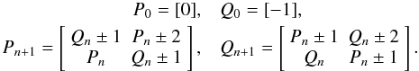 Mathematical equation: \begin{eqnarray} P_0=[0],&& Q_0=[-1],\nonumber\\ P_{n+1}= \left[\begin{array}{cc} Q_n\pm 1 & P_n\pm 2\\ P_n & Q_n\pm 1 \end{array}\right], && Q_{n+1}= \left[\begin{array}{cc} P_n\pm 1 & Q_n\pm 2\\ Q_n & P_n\pm 1 \end{array}\right]. \end{eqnarray}