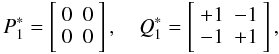 Mathematical equation: \begin{equation} P_1^* =\left[\begin{array}{cc}0&0\\0&0\end{array}\right],\quad Q_1^* =\left[\begin{array}{rr}+1&-1\\-1&+1\end{array}\right], \end{equation}