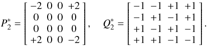 Mathematical equation: \begin{equation} P_2^* =\left[\begin{array}{cccc}-2&0&0&+2\\0&0&0&0\\0&0&0&0\\+2&0&0&-2\end{array}\right],\quad Q_2^* =\left[\begin{array}{rrrr}-1&-1&+1&+1\\-1&+1&-1&+1\\+1&-1&+1&-1\\+1&+1&-1&-1\end{array}\right]. \end{equation}