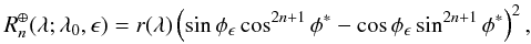 Mathematical equation: \begin{equation} R_n^\oplus(\lambda;\lambda_0,\epsilon)=r(\lambda)\left(\sin\phi_\epsilon\cos^{2n+1}\phi^*-\cos\phi_\epsilon\sin^{2n+1}\phi^*\right)^2, \end{equation}