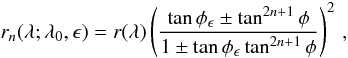 Mathematical equation: \begin{equation} r_n(\lambda;\lambda_0,\epsilon) = r(\lambda)\left(\frac{\tan\phi_\epsilon\pm\tan^{2n+1}\phi}{1\pm\tan\phi_\epsilon\tan^{2n+1}\phi}\right)^2\,, \end{equation}