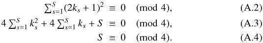 Mathematical equation: \appendix \setcounter{section}{1} \begin{eqnarray} \tsum_{s=1}^S (2k_s+1)^2 &\equiv& 0\pmod{4},\\ 4\tsum_{s=1}^S k_s^2 + 4\tsum_{s=1}^S k_s + S &\equiv& 0\pmod{4},\\ S &\equiv& 0\pmod{4}. \end{eqnarray}