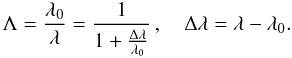 Mathematical equation: \begin{equation} \Lambda = \frac{\lambda_0}{\lambda} = \frac{1}{1+\frac{\Delta\lambda}{\lambda_0}}\,,\quad \Delta\lambda=\lambda-\lambda_0. \end{equation}
