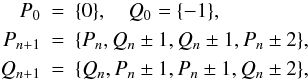 Mathematical equation: \begin{eqnarray} P_0&=&\set{0},\quad Q_0=\set{-1},\nonumber\\ P_{n+1} &=&\set{P_n,Q_n\pm1,Q_n\pm1,P_n\pm2},\nonumber\\ Q_{n+1} &=&\set{Q_n,P_n\pm1,P_n\pm1,Q_n\pm2}, \end{eqnarray}