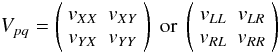 Mathematical equation: \begin{eqnarray*} V_{pq} = \left( \begin{array}{cc} v_{XX} & v_{XY} \\ v_{YX} & v_{YY} \end{array} \right) \; \mbox{or} \; \left( \begin{array}{cc} v_{LL} & v_{LR} \\ v_{RL} & v_{RR} \end{array} \right) \end{eqnarray*}