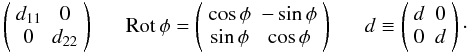 Mathematical equation: \begin{eqnarray*} \left( \begin{array}{cc} d_{11} & 0 \\ 0 & d_{22} \end{array} \right) \mbox{~~~~~~} {\rm Rot}\,\phi = \left( \begin{array}{cc} \cos\phi & -\sin\phi \\ \sin\phi & \cos\phi \end{array} \right) \mbox{~~~~~~} d \equiv \left( \begin{array}{cc} d & 0 \\ 0 & d \end{array} \right)\cdot \end{eqnarray*}