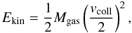 Mathematical equation: \begin{equation} E_{\rm kin} = \frac{1}{2} M_{\rm gas} \left(\frac{v_{\rm coll}}{2}\right)^2, \end{equation}