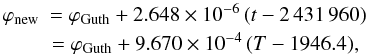 Mathematical equation: \begin{eqnarray} \varphi_{\rm{new}}&=\varphi_{\rm{Guth}}+2.648\times10^{-6}\,(t-2\,431\,960) \nonumber \\* &=\varphi_{\rm{Guth}}+9.670\times10^{-4}\,(T-1946.4),\ \label{eq:trafo} \end{eqnarray}