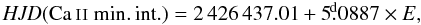 Mathematical equation: \begin{equation} \mathit{HJD}(\ion{Ca}{ii}\ \mathrm{min.\,int.})=2\,426\,437.01+5\fd0887\times E, \label{eq:guth} \end{equation}