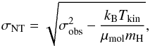 Mathematical equation: \begin{equation} \label{eq:sigmaNT} \sigma_{\rm NT}=\sqrt{\sigma_{\rm obs}^2-\frac{k_{\rm B}T_{\rm kin}}{\mu_{\rm mol}m_{\rm H}}} , \end{equation}