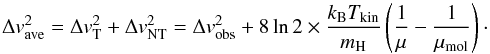 Mathematical equation: \begin{equation} \label{eq:Dv} \Delta {v_{\rm ave}^2}=\Delta {v}_{\rm T}^2+\Delta {v}_{\rm NT}^2=\Delta {v_{\rm obs}^2}+8\ln 2 \times \frac{k_{\rm B}T_{\rm kin}}{m_{\rm H}}\left(\frac{1}{\mu}-\frac{1}{\mu_{\rm mol}} \right) \cdot \end{equation}