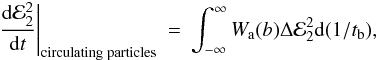 Mathematical equation: \begin{eqnarray} \left.\frac{{\rm d}{\cal E}_2^2}{{\rm d}t}\right|_{\mathrm{circulating\;particles}} &=& \int_{-\infty}^{\infty} W_{\rm a}(b) \Delta {\cal E}_2^2 {\rm d}(1/t_{\rm b}), \end{eqnarray}