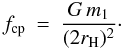 Mathematical equation: \begin{eqnarray} f_{\rm cp} &=& \frac{G\,m_1}{(2r_{\rm H})^2}\cdot \end{eqnarray}