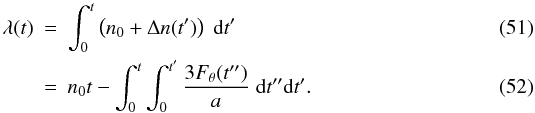 Mathematical equation: \begin{eqnarray} \lambda(t) &=& \int_0^t \left(n_0+\Delta n(t')\right)\;{\rm d}t'\\ &=& n_0 t - \int_0^t \int_0^{t'} \frac{3F_\theta(t'')}a \;{\rm d}t''{\rm d}t'. \end{eqnarray}